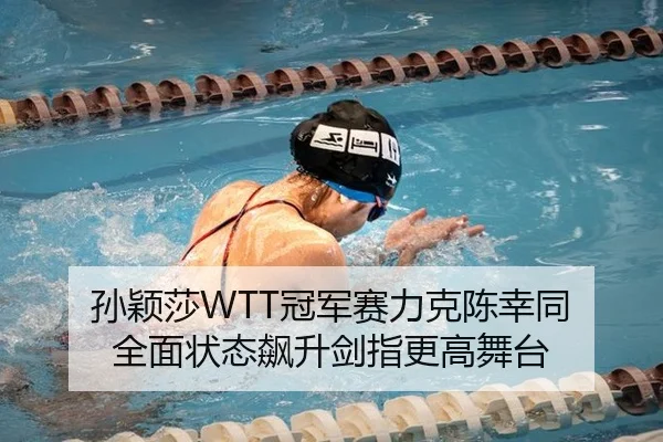 孙颖莎WTT冠军赛力克陈幸同 全面状态飙升剑指更高舞台