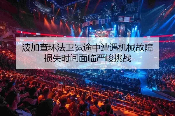 波加查环法卫冕途中遭遇机械故障 损失时间面临严峻挑战